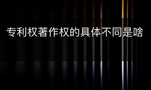 专利权著作权的具体不同是啥