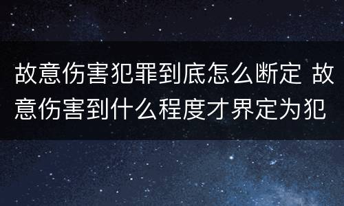 故意伤害犯罪到底怎么断定 故意伤害到什么程度才界定为犯罪?