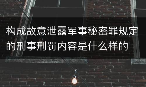 构成故意泄露军事秘密罪规定的刑事刑罚内容是什么样的