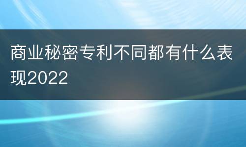 商业秘密专利不同都有什么表现2022