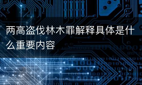 两高盗伐林木罪解释具体是什么重要内容