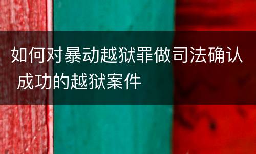 如何对暴动越狱罪做司法确认 成功的越狱案件