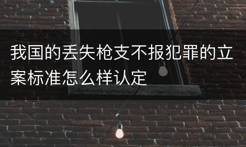 我国的丢失枪支不报犯罪的立案标准怎么样认定