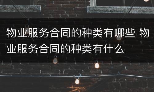 物业服务合同的种类有哪些 物业服务合同的种类有什么