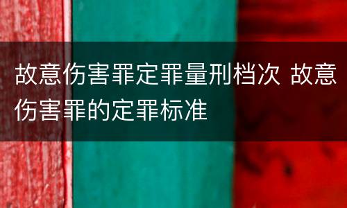 故意伤害罪定罪量刑档次 故意伤害罪的定罪标准