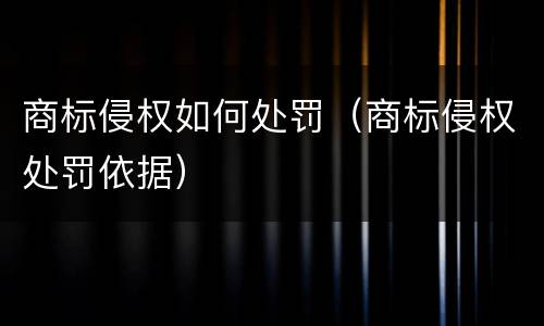 商标侵权如何处罚（商标侵权处罚依据）