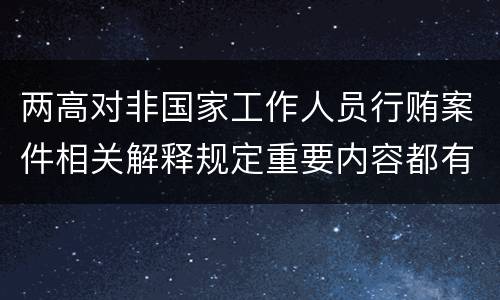 两高对非国家工作人员行贿案件相关解释规定重要内容都有哪些