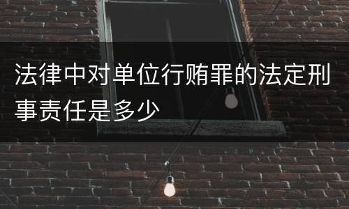 法律中对单位行贿罪的法定刑事责任是多少