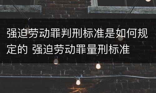强迫劳动罪判刑标准是如何规定的 强迫劳动罪量刑标准