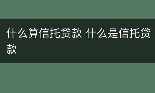 什么算信托贷款 什么是信托贷款