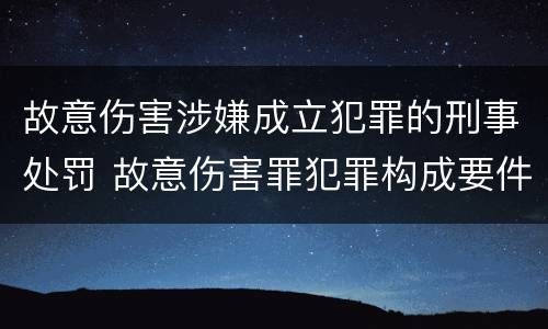 故意伤害涉嫌成立犯罪的刑事处罚 故意伤害罪犯罪构成要件