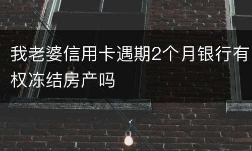 我老婆信用卡遇期2个月银行有权冻结房产吗
