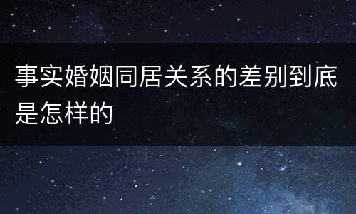 事实婚姻同居关系的差别到底是怎样的