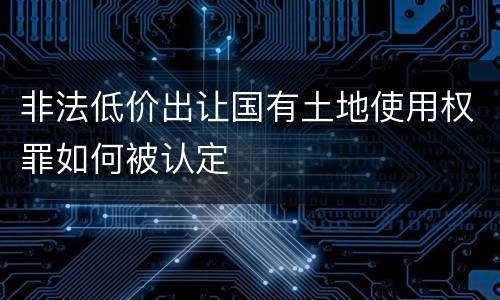 非法低价出让国有土地使用权罪如何被认定