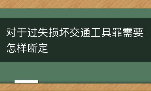 对于过失损坏交通工具罪需要怎样断定
