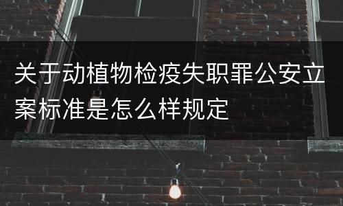 关于动植物检疫失职罪公安立案标准是怎么样规定