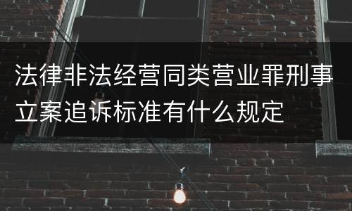 法律非法经营同类营业罪刑事立案追诉标准有什么规定