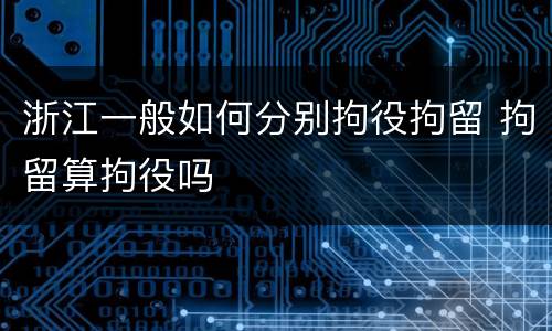 浙江一般如何分别拘役拘留 拘留算拘役吗
