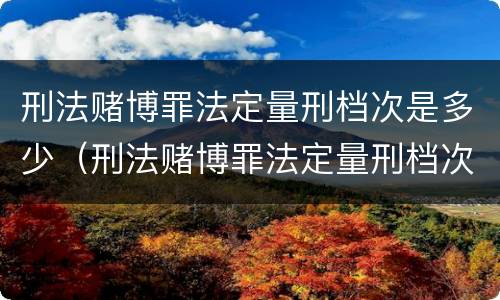 刑法赌博罪法定量刑档次是多少（刑法赌博罪法定量刑档次是多少）
