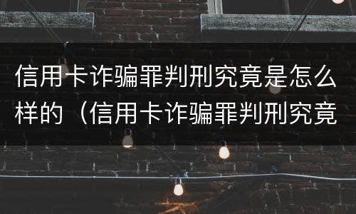 信用卡诈骗罪判刑究竟是怎么样的（信用卡诈骗罪判刑究竟是怎么样的结果）