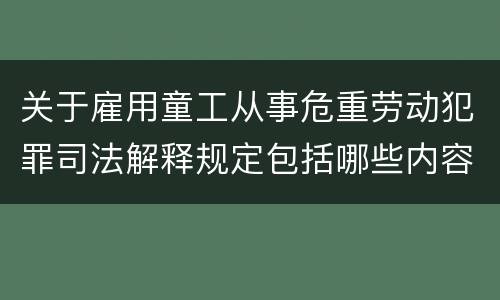 关于雇用童工从事危重劳动犯罪司法解释规定包括哪些内容
