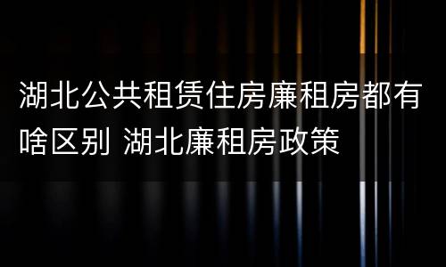 湖北公共租赁住房廉租房都有啥区别 湖北廉租房政策