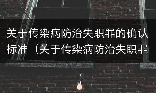 关于传染病防治失职罪的确认标准（关于传染病防治失职罪的确认标准是）
