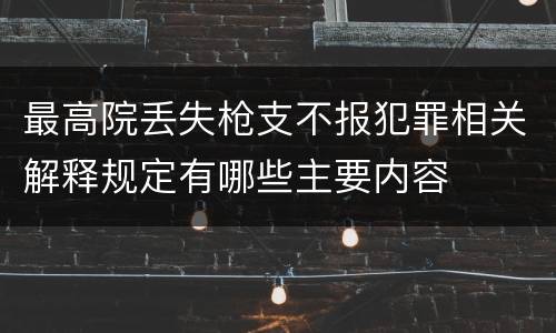 最高院丢失枪支不报犯罪相关解释规定有哪些主要内容