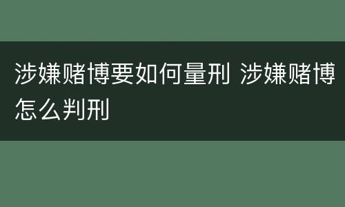 涉嫌赌博要如何量刑 涉嫌赌博怎么判刑