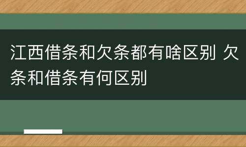 江西借条和欠条都有啥区别 欠条和借条有何区别
