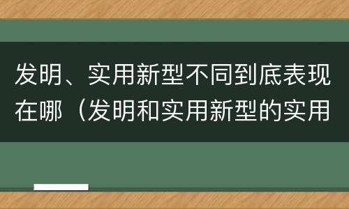 发明、实用新型不同到底表现在哪（发明和实用新型的实用性）