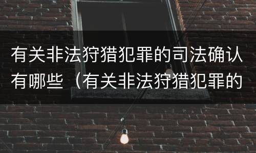 有关非法狩猎犯罪的司法确认有哪些（有关非法狩猎犯罪的司法确认有哪些规定）