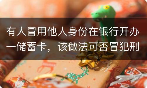 有人冒用他人身份在银行开办一储蓄卡，该做法可否冒犯刑法中有关妨碍信用卡管理罪