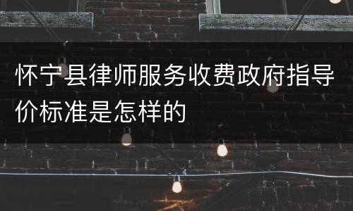 怀宁县律师服务收费政府指导价标准是怎样的