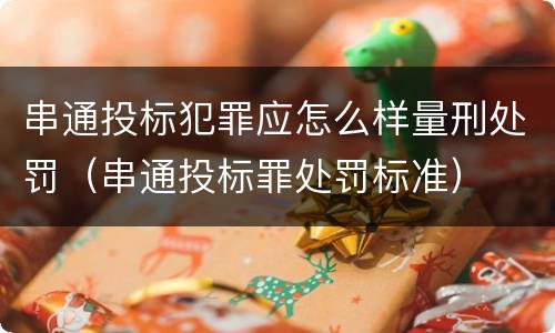 串通投标犯罪应怎么样量刑处罚（串通投标罪处罚标准）