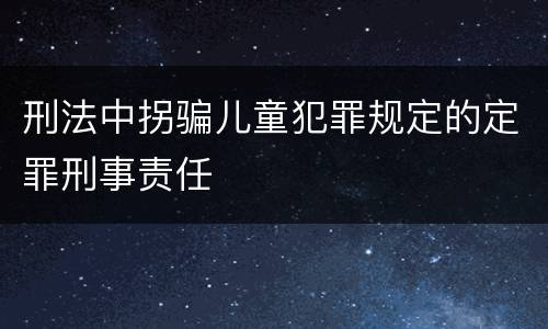 刑法中拐骗儿童犯罪规定的定罪刑事责任