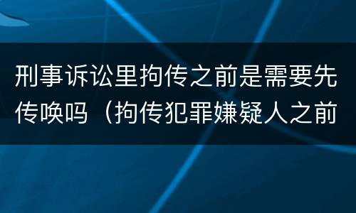刑事诉讼里拘传之前是需要先传唤吗（拘传犯罪嫌疑人之前必须先传唤）