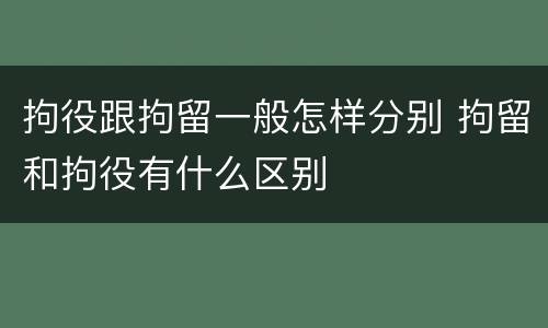 拘役跟拘留一般怎样分别 拘留和拘役有什么区别