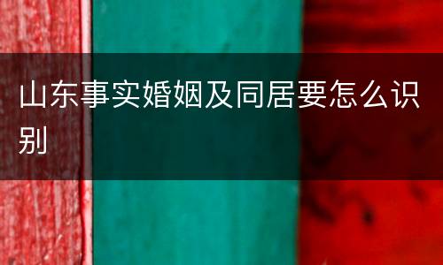 山东事实婚姻及同居要怎么识别