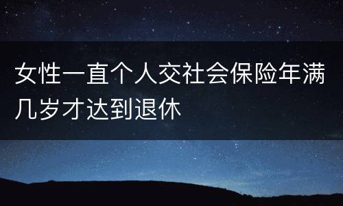 女性一直个人交社会保险年满几岁才达到退休