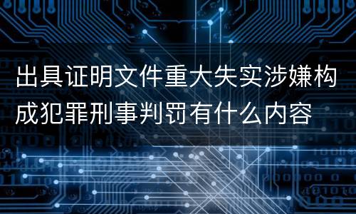 出具证明文件重大失实涉嫌构成犯罪刑事判罚有什么内容