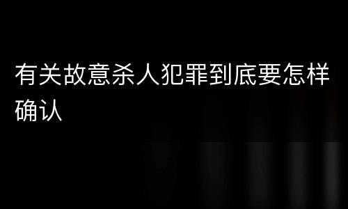 有关故意杀人犯罪到底要怎样确认