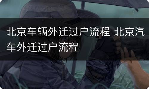 北京车辆外迁过户流程 北京汽车外迁过户流程