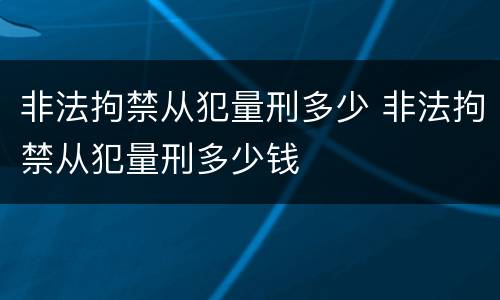 非法拘禁从犯量刑多少 非法拘禁从犯量刑多少钱