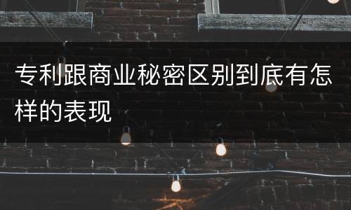 专利跟商业秘密区别到底有怎样的表现