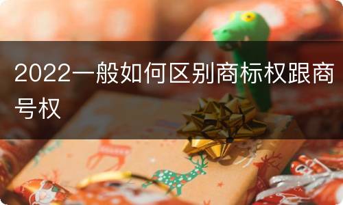 2022一般如何区别商标权跟商号权