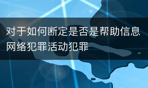 对于如何断定是否是帮助信息网络犯罪活动犯罪