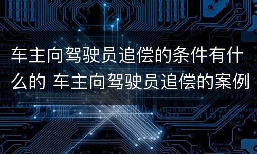 车主向驾驶员追偿的条件有什么的 车主向驾驶员追偿的案例分析