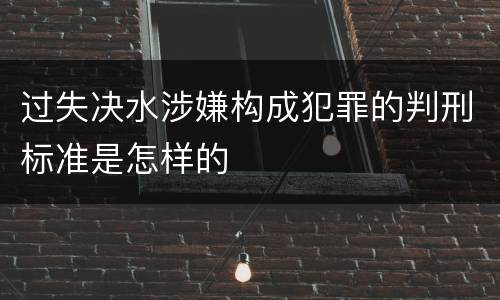 过失决水涉嫌构成犯罪的判刑标准是怎样的