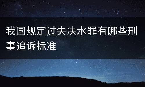 我国规定过失决水罪有哪些刑事追诉标准